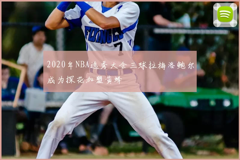 2020年NBA选秀大会三球拉梅洛鲍尔成为探花加盟黄蜂
