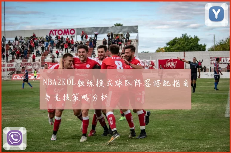 NBA2KOL教练模式球队阵容搭配指南与竞技策略分析