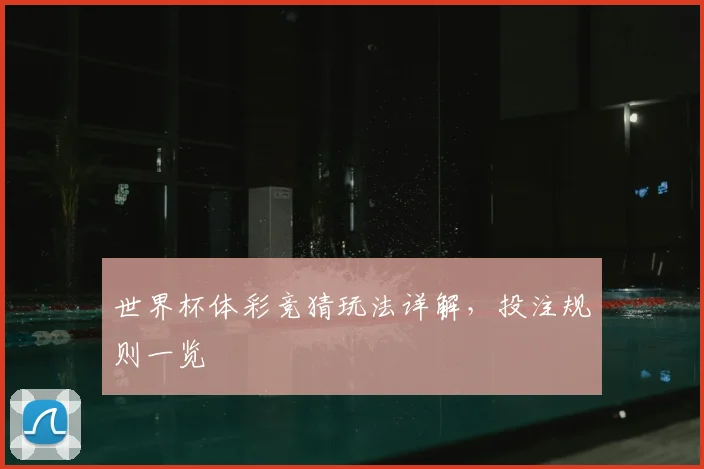 世界杯体彩竞猜玩法详解,投注规则一览
