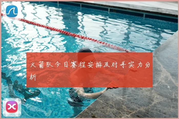 火箭队今日赛程安排及对手实力分析