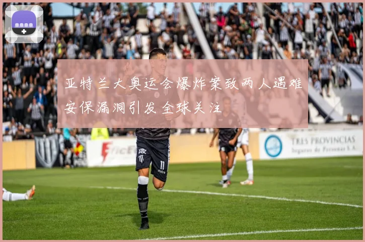 亚特兰大奥运会爆炸案致两人遇难安保漏洞引发全球关注