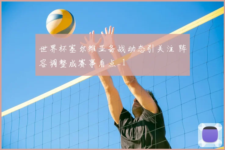世界杯塞尔维亚备战动态引关注 阵容调整成赛事看点_1