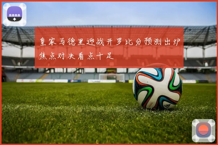 皇家马德里迎战开罗比分预测出炉焦点对决看点十足