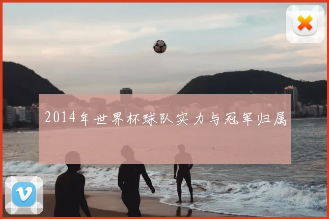 2014年世界杯球队实力与冠军归属