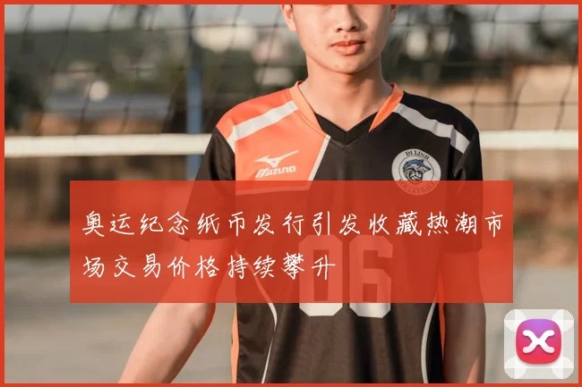 奥运纪念纸币发行引发收藏热潮市场交易价格持续攀升