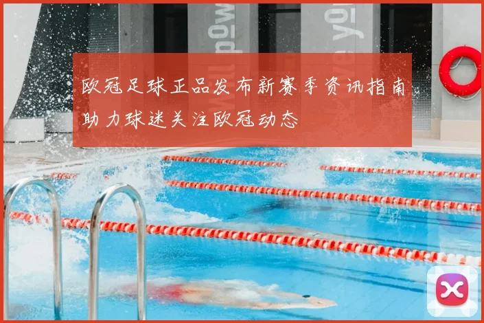 欧冠足球正品发布新赛季资讯指南助力球迷关注欧冠动态