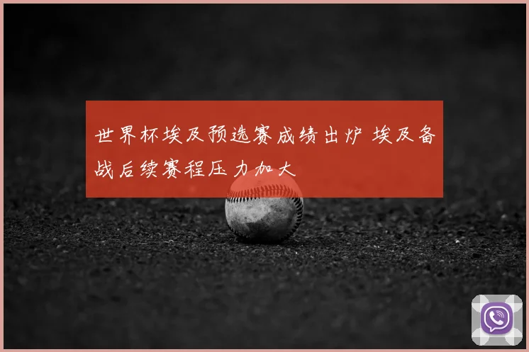 世界杯埃及预选赛成绩出炉 埃及备战后续赛程压力加大