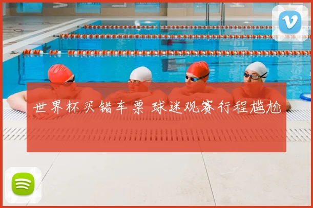 世界杯买错车票 球迷观赛行程尴尬