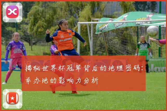 揭秘世界杯冠军背后的地理密码：举办地的影响力分析