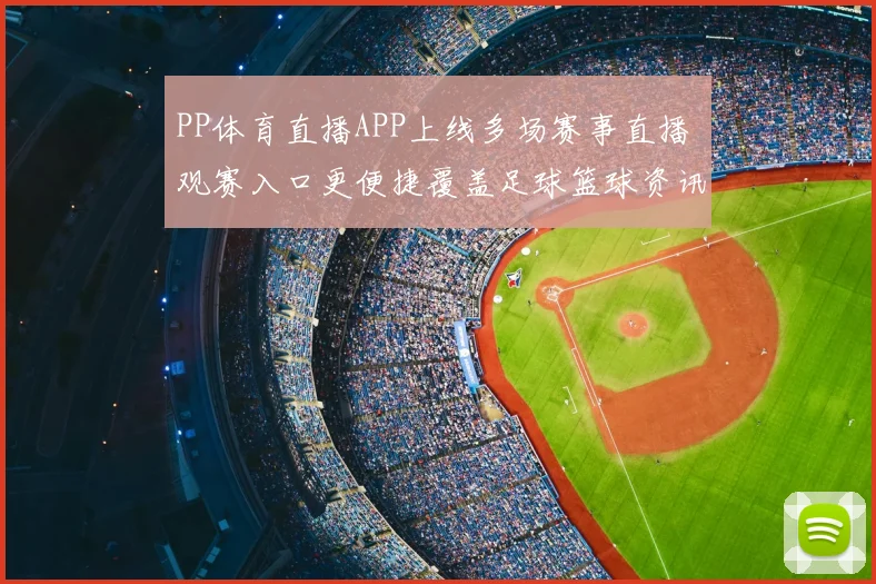 PP体育直播APP上线多场赛事直播 观赛入口更便捷覆盖足球篮球资讯