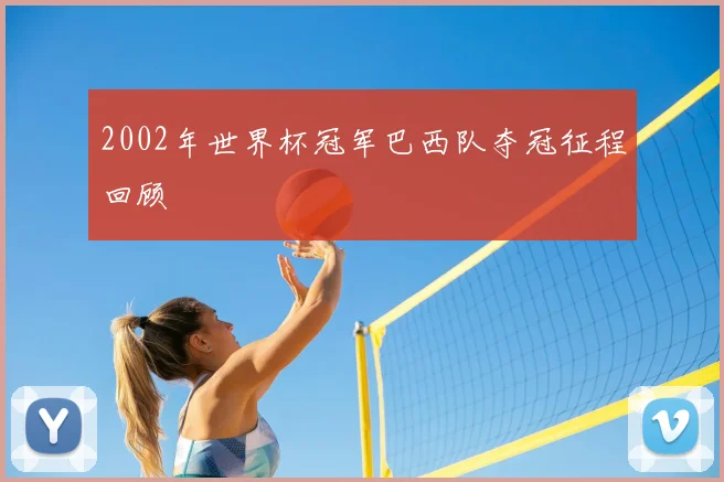 2002年世界杯冠军巴西队夺冠征程回顾