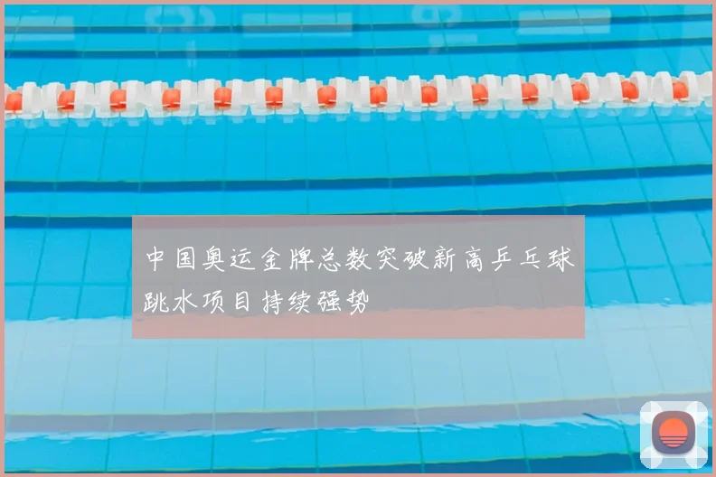 中国奥运金牌总数突破新高乒乓球跳水项目持续强势