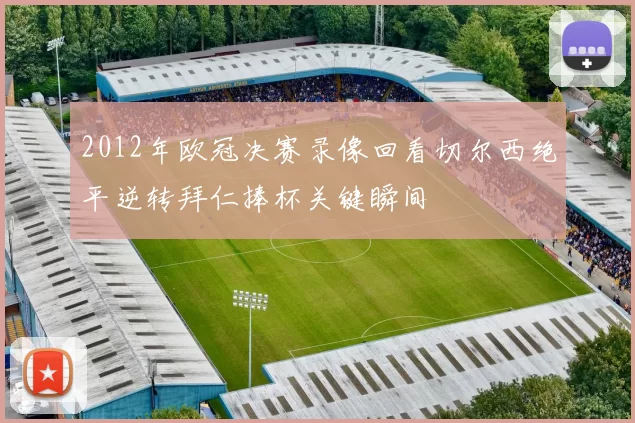 2012年欧冠决赛录像回看切尔西绝平逆转拜仁捧杯关键瞬间