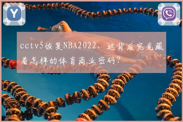 cctv5恢复NBA2022,这背后究竟藏着怎样的体育商业密码?