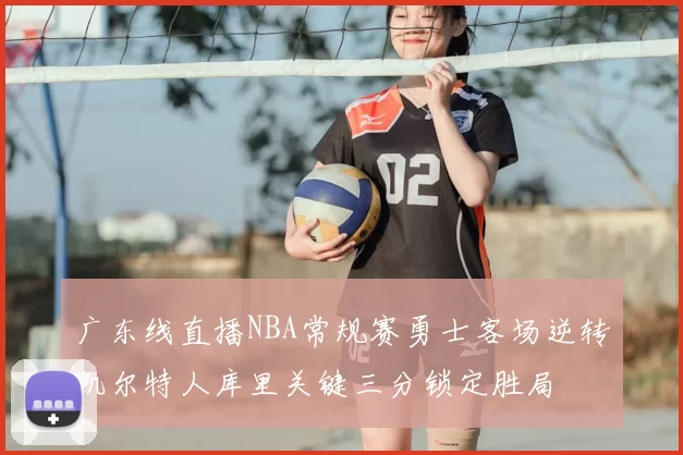 广东线直播NBA常规赛勇士客场逆转凯尔特人库里关键三分锁定胜局