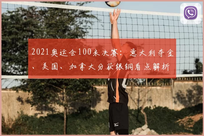 2021奥运会100米决赛:意大利夺金、美国、加拿大分获银铜看点解析