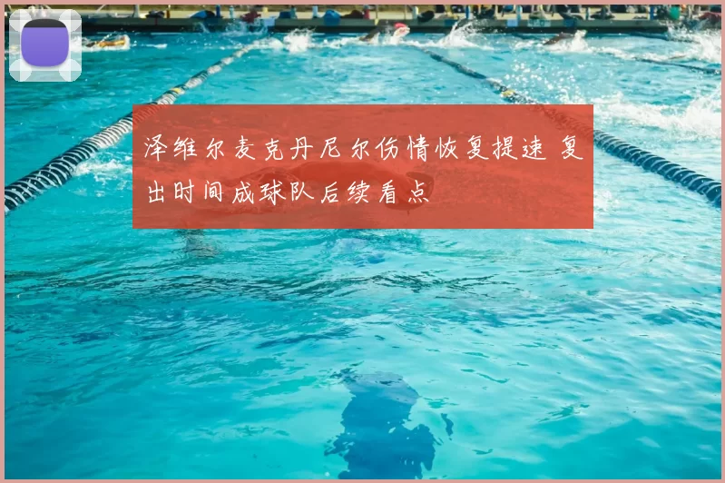 泽维尔麦克丹尼尔伤情恢复提速 复出时间成球队后续看点