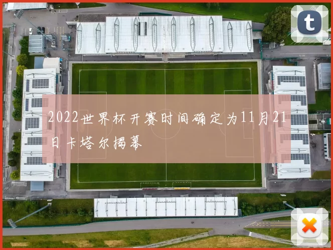 2022世界杯开赛时间确定为11月21日卡塔尔揭幕