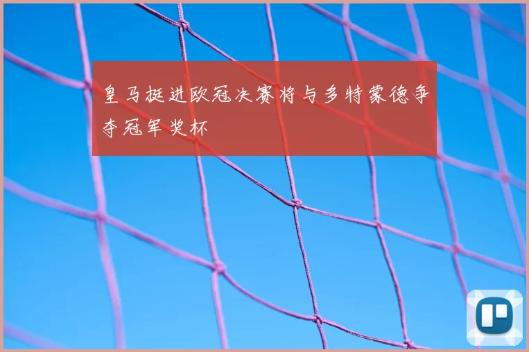 皇马挺进欧冠决赛将与多特蒙德争夺冠军奖杯