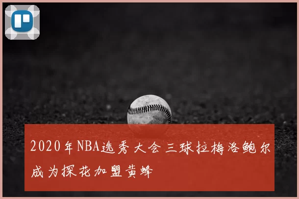 2020年NBA选秀大会三球拉梅洛鲍尔成为探花加盟黄蜂