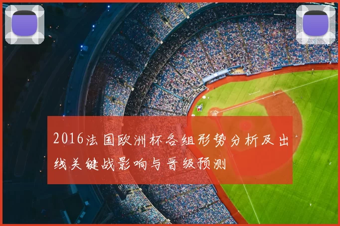 2016法国欧洲杯各组形势分析及出线关键战影响与晋级预测