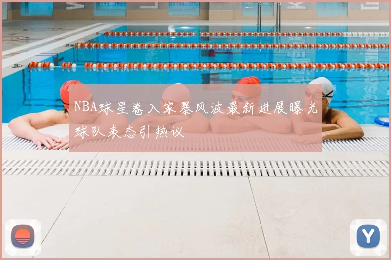 NBA球星卷入家暴风波最新进展曝光球队表态引热议