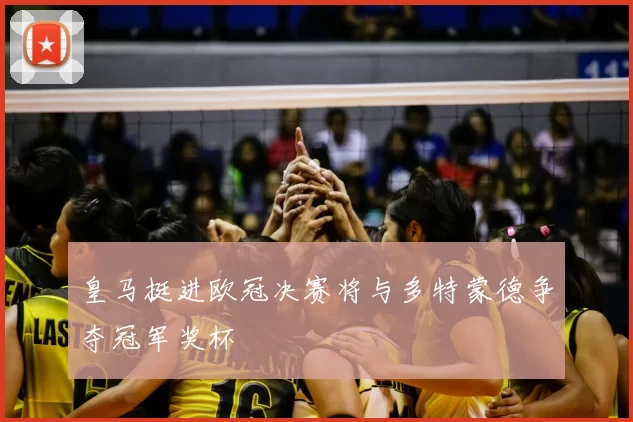 皇马挺进欧冠决赛将与多特蒙德争夺冠军奖杯