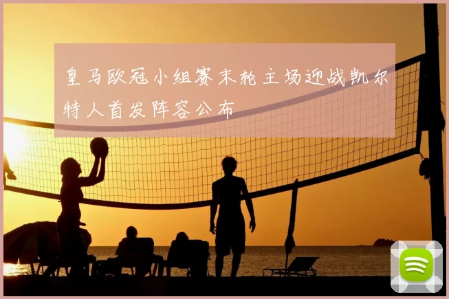 皇马欧冠小组赛末轮主场迎战凯尔特人首发阵容公布