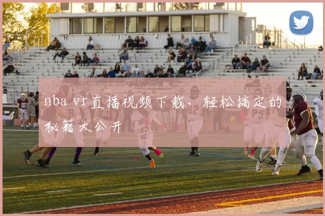 nba vr直播视频下载，轻松搞定的秘籍大公开