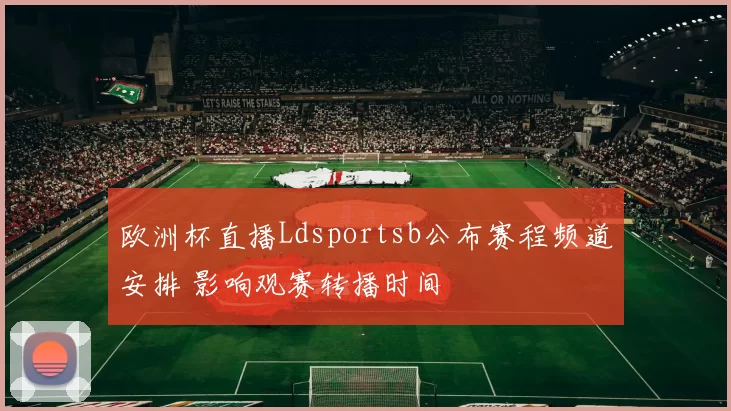 欧洲杯直播Ldsportsb公布赛程频道安排 影响观赛转播时间