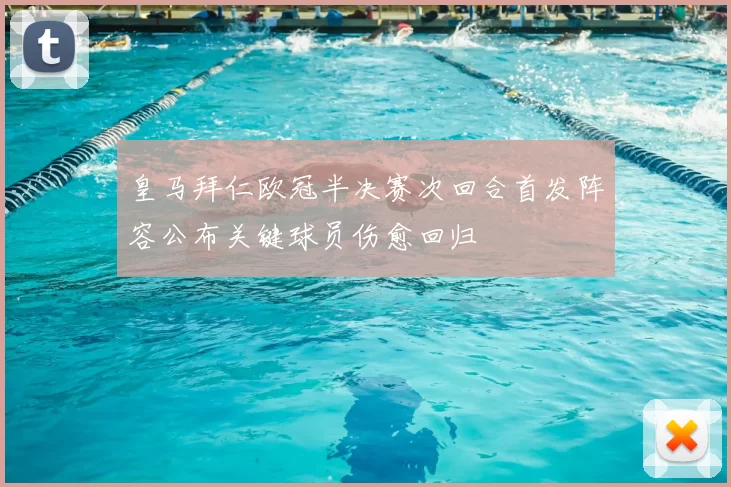 皇马拜仁欧冠半决赛次回合首发阵容公布关键球员伤愈回归