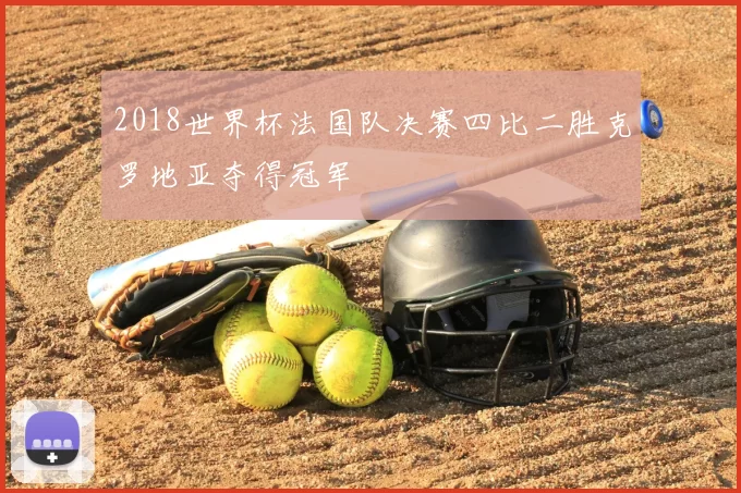 2018世界杯法国队决赛四比二胜克罗地亚夺得冠军