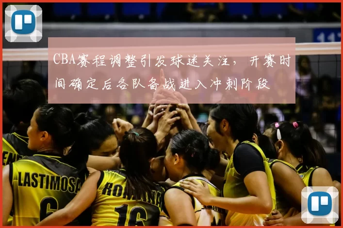 CBA赛程调整引发球迷关注，开赛时间确定后各队备战进入冲刺阶段