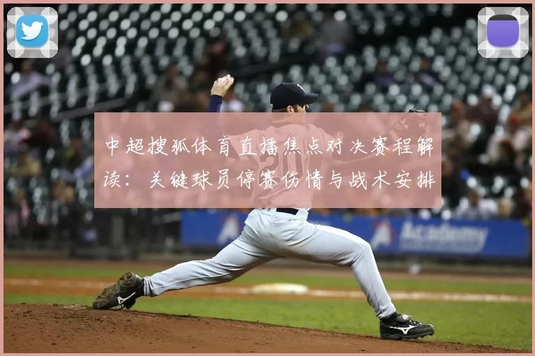 中超搜狐体育直播焦点对决赛程解读：关键球员停赛伤情与战术安排影响比赛走势