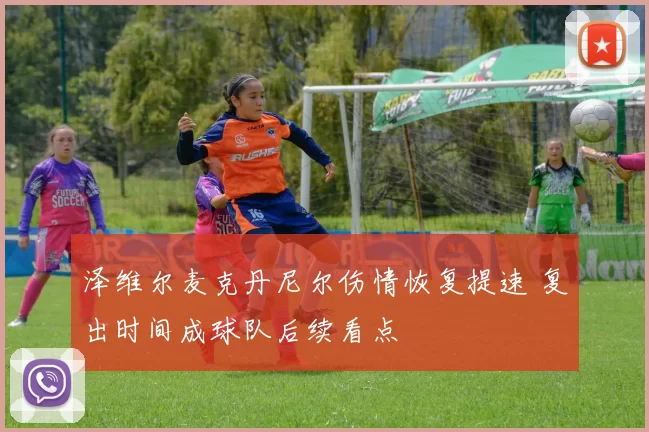 泽维尔麦克丹尼尔伤情恢复提速 复出时间成球队后续看点