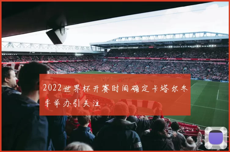 2022世界杯开赛时间确定卡塔尔冬季举办引关注
