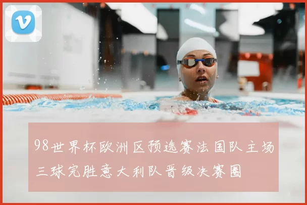 98世界杯欧洲区预选赛法国队主场三球完胜意大利队晋级决赛圈