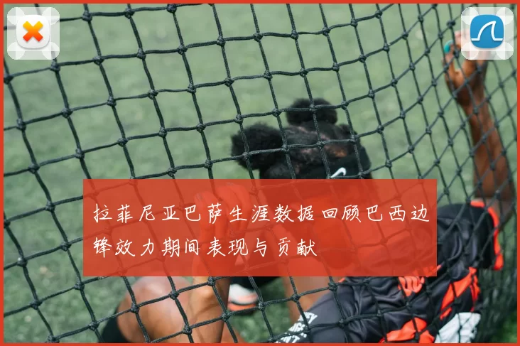 拉菲尼亚巴萨生涯数据回顾巴西边锋效力期间表现与贡献