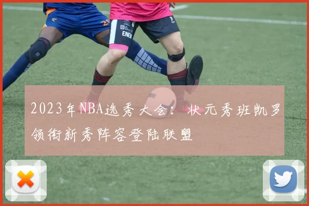 2023年NBA选秀大会:状元秀班凯罗领衔新秀阵容登陆联盟