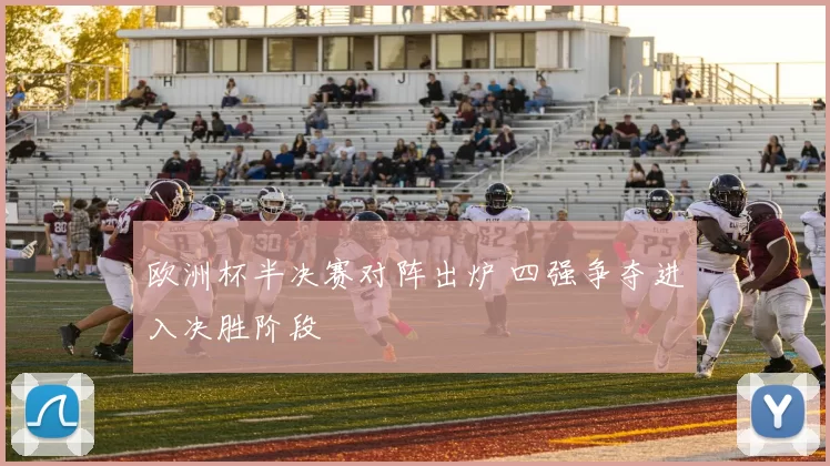 欧洲杯半决赛对阵出炉 四强争夺进入决胜阶段