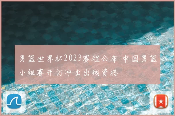 男篮世界杯2023赛程公布 中国男篮小组赛开打冲击出线资格