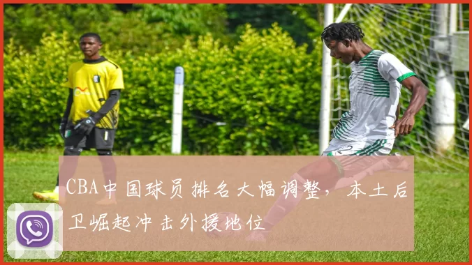 CBA中国球员排名大幅调整，本土后卫崛起冲击外援地位