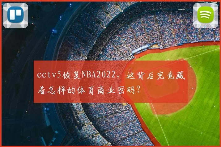 cctv5恢复NBA2022,这背后究竟藏着怎样的体育商业密码?