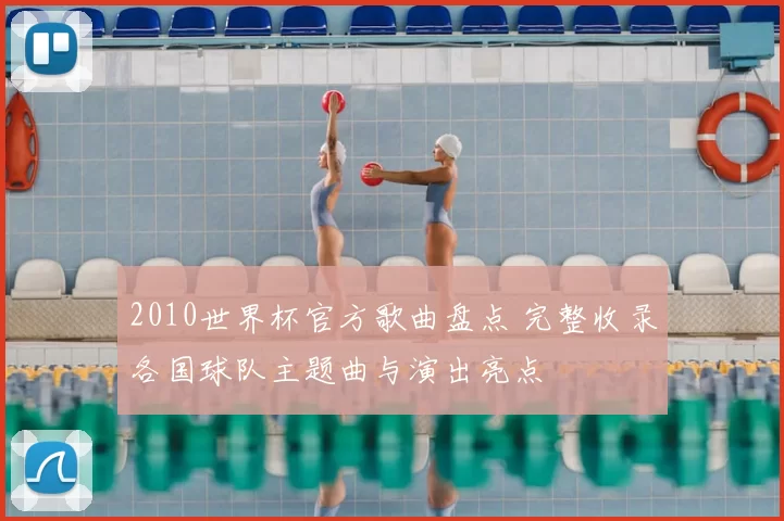 2010世界杯官方歌曲盘点 完整收录各国球队主题曲与演出亮点