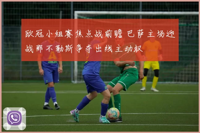 欧冠小组赛焦点战前瞻 巴萨主场迎战那不勒斯争夺出线主动权