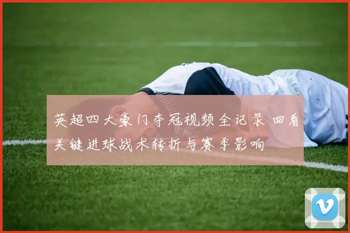 英超四大豪门夺冠视频全记录 回看关键进球战术转折与赛季影响