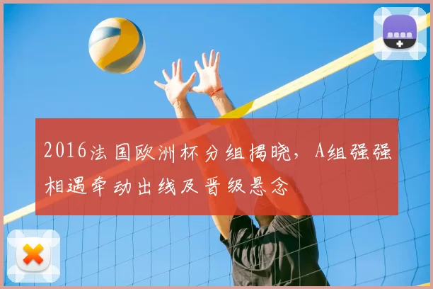 2016法国欧洲杯分组揭晓,A组强强相遇牵动出线及晋级悬念