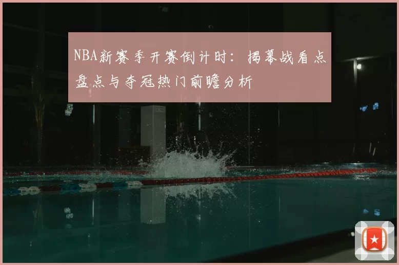 NBA新赛季开赛倒计时：揭幕战看点盘点与夺冠热门前瞻分析