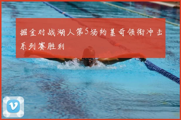 掘金对战湖人第5场约基奇领衔冲击系列赛胜利