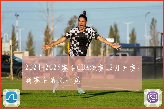 2024-2025赛季CBA联赛12月开赛,新赛季看点一览